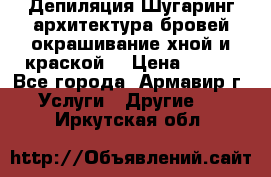 Депиляция.Шугаринг.архитектура бровей окрашивание хной и краской  › Цена ­ 100 - Все города, Армавир г. Услуги » Другие   . Иркутская обл.